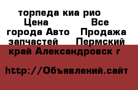 торпеда киа рио 3 › Цена ­ 10 000 - Все города Авто » Продажа запчастей   . Пермский край,Александровск г.